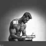 keep up the good work gents, your memes are all funny | ME; GOOD LITERATURE (IMGFLIP) | image tagged in gigachad reading book | made w/ Imgflip meme maker