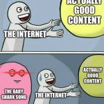 I can't be the only one thinking this | ACTUALLY GOOD CONTENT; THE INTERNET; ACTUALLY GOOD CONTENT; THE BABY SHARK SONG; THE INTERNET | image tagged in memes,running away balloon | made w/ Imgflip meme maker