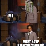 *clenches fists* | ME; MUST HAVE BEEN THE ZOMBIES | image tagged in memes,who killed hannibal | made w/ Imgflip meme maker