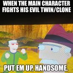 Put em up, handsome | WHEN THE MAIN CHARACTER FIGHTS HIS EVIL TWIN/CLONE; PUT EM UP, HANDSOME. | image tagged in put em up handsome | made w/ Imgflip meme maker