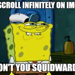 I know you do | YOU SCROLL INFINITELY ON IMGFLIP; DON'T YOU SQUIDWARD? | image tagged in memes,don't you squidward | made w/ Imgflip meme maker