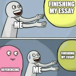 Running Away Balloon | FINISHING MY ESSAY; ME; FINISHING MY ESSAY; REFERENCING; ME | image tagged in memes,running away balloon | made w/ Imgflip meme maker