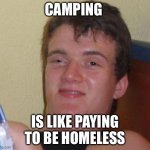 Camping be like | CAMPING; IS LIKE PAYING TO BE HOMELESS | image tagged in memes,10 guy | made w/ Imgflip meme maker