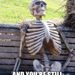 Waiting Skeleton Meme | WHEN YOU TRY TO TELL A JOKE AT A FAMILY GATHERING; AND YOU'RE STILL WAITING FOR THE LAUGH | image tagged in memes,waiting skeleton | made w/ Imgflip meme maker