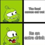 Om nom drake | The food comes out wet; Its an extra drink | image tagged in om nom hotline brig | made w/ Imgflip meme maker