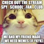 JOin DiS stReAm link in comments (spy school by stuart gibbs) | CHECK OUT THE STREAM SPY_SCHOOL_FAN_CLUB; ME AND MY FRIEND MADE IT WE NEED MEMES (IF YKYK) | image tagged in memes,smiling cat,book,spy,spy school | made w/ Imgflip meme maker