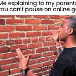 “ju5t paus3 your game” ahh moment | Me explaining to my parents why you can’t pause on online games | image tagged in talking to wall,funny,memes | made w/ Imgflip meme maker