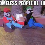 Mario And Luigi: Homeless | HOMELESS PEOPLE BE  LIKE | image tagged in mario,luigi | made w/ Imgflip meme maker
