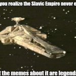 Blake's 7 Scorpio | When you realize the Slavic Empire never existed; But the memes about it are legendary | image tagged in blake's 7 scorpio,slavic empire,slavic lives matter | made w/ Imgflip meme maker