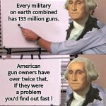 George Washington on gun owners | Every military on earth combined has 133 million guns. American gun owners have over twice that. If they were a problem you'd find out fast ! | image tagged in trump writing on chart,guns | made w/ Imgflip meme maker
