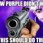 That's better. | HOLLOW PURPLE DIDN'T WORK... SO THIS SHOULD DO THE JOB | image tagged in gojo imaginary technieq,gun,pew pew pew | made w/ Imgflip meme maker