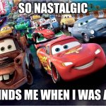 cars | SO NASTALGIC; REMINDS ME WHEN I WAS A KID | image tagged in cars | made w/ Imgflip meme maker