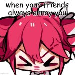 TETO!! | when your friends always annoy you | image tagged in teto | made w/ Imgflip meme maker