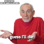 guess ill die | TAILS ON EVERY SONIC.EXE GAMES IN A NUTSHELL: | image tagged in guess ill die,sonic exe | made w/ Imgflip meme maker