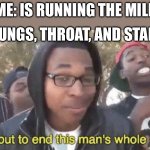 Just ran the mile today, and I got 9:31 | ME: IS RUNNING THE MILE; MY LUNGS, THROAT, AND STAMINA | image tagged in i m about to end this man s whole career,running,run | made w/ Imgflip meme maker