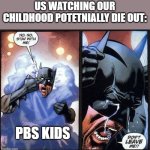 I don't want PBS kids to die :( | US WATCHING OUR CHILDHOOD POTETNIALLY DIE OUT:; PBS KIDS | image tagged in batman don't leave me,pbs kids | made w/ Imgflip meme maker