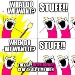 Carbon-Neutral by ???? | WHAT DO WE WANT? STUFF!! STUFF!! WHEN DO WE WANT IT? THEY SAY INTELLIGENCE IS AT AN ALL-TIME HIGH; INTELLIGENCE | image tagged in memes,what do we want | made w/ Imgflip meme maker