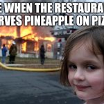 Disaster Girl | ME WHEN THE RESTAURANT SERVES PINEAPPLE ON PIZZA | image tagged in memes,disaster girl | made w/ Imgflip meme maker