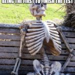 forever | HOW IT FEELS WAITING THAT LAST HOUR IN CLASS AFTER BEING THE FIRST TO FINISH THE TEST | image tagged in memes,waiting skeleton | made w/ Imgflip meme maker