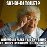 I didn't know toilets could ski either! | SKI-BI-DI TOILET? WHO WOULD PLACE A BID ON A SKIING TOILET? I DIDN'T EVEN KNOW TOILETS COULD SKI... | image tagged in memes,grandma finds the internet,brainrot,skibidi toilet,skibidi,gen alpha | made w/ Imgflip meme maker