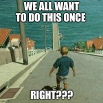 skateboard hill | WE ALL WANT TO DO THIS ONCE; RIGHT??? | image tagged in skateboard hill | made w/ Imgflip meme maker