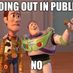 public | GOING OUT IN PUBLIC; NO | image tagged in memes,x x everywhere | made w/ Imgflip meme maker
