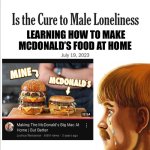 Is the cure to male loneliness image template | LEARNING HOW TO MAKE MCDONALD’S FOOD AT HOME | image tagged in is the cure to male loneliness image template,memes,mcdonalds,relatable memes,shitpost,lol | made w/ Imgflip meme maker