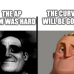 Hard AP classes | THE CURVE WILL BE GOOD; THE AP EXAM WAS HARD | image tagged in teacher s copy mirrored | made w/ Imgflip meme maker