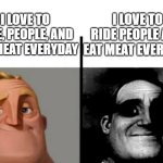 Bro needs some help | I LOVE TO RIDE PEOPLE AND EAT MEAT EVERYDAY; I LOVE TO RIDE, PEOPLE, AND EAT MEAT EVERYDAY | image tagged in teacher's copy,sus,funny,memes | made w/ Imgflip meme maker