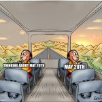 May 20th | THINKING ABOUT MAY 20TH; MAY 20TH | image tagged in funny | made w/ Imgflip meme maker