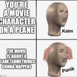 POV: You're on a plane...in a plane movie... | YOU'RE A MOVIE CHARACTER ON A PLANE; THE MOVIE IS ABOUT A PLANE (SOMETHINGS GONNA HAPPEN) | image tagged in kalm panik | made w/ Imgflip meme maker