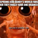 SPRUNKI AND DANDY'S WORLD ARE KRILLING CHILDREN BRAINS | SPRUNKI AND DANDY'S WORLD FANS WHEN THEY FINALLY HAVE ONE BRAINCELL: | image tagged in iam one in a krillion hm,anti sprunki,anti dandy's world,dandy's world,sprunki,krill | made w/ Imgflip meme maker