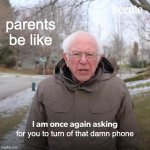 welp time to hop on my 3DS | parents be like; for you to turn of that damn phone | image tagged in memes,bernie i am once again asking for your support | made w/ Imgflip meme maker