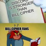 Bill saltier | DISCORD IS STRONGER THAN BILL CIPHER; BILL CIPHER FANS | image tagged in angry tom,bill cipher,discord,gravity falls,my little pony friendship is magic,cartoons | made w/ Imgflip meme maker