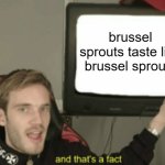 For those who never tasted brussel sprouts | brussel sprouts taste like brussel sprouts | image tagged in and that's a fact,funny,memes,facts,advice,joke | made w/ Imgflip meme maker