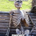 Waiting Skeleton | ME BY THE TIME MY MOM; FINISHES TALKING TO HER FIREND | image tagged in memes,waiting skeleton | made w/ Imgflip meme maker