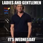 Daniel Craig Wednesday | LADIES AND GENTLEMEN; IT'S WEDNESDAY | image tagged in ladies and gentlemen the weekend | made w/ Imgflip meme maker