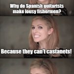 can't cast the nets | Why do Spanish guitarists make lousy fishermen? Because they can't castanets! | image tagged in memes,bad pun anna kendrick,fishing,spanish,guitar | made w/ Imgflip meme maker