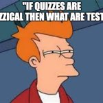 i fell for it | "IF QUIZZES ARE QUIZZICAL THEN WHAT ARE TESTS?" | image tagged in unsure fry,memes,test,big brain time | made w/ Imgflip meme maker
