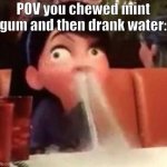 IT HURTS SO BAD | POV you chewed mint gum and then drank water: | image tagged in violet spitting water out of her nose,pain,water and mints,gum,water,aaaaaaaaaaaaaaaaaaaaaaaaaaa | made w/ Imgflip meme maker