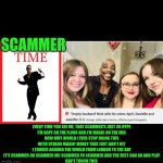 Funny | SCAMMER; EVERY TIME YOU SEE ME, THAT SCAMMER'S JUST SO HYPE
I'M DOPE ON THE FLOOR AND I'M MAGIC ON THE MIC
NOW WHY WOULD I EVER STOP DOING THIS
WITH OTHERS MAKIN' MONEY THAT JUST DON’T HIT
I TOURED AROUND THE WORLD FROM LONDON TO THE BAY
IT'S SCAMMER GO SCAMMER MC SCAMMER YO SCAMMER AND THE REST CAN GO AND PLAY
CAN'T TOUCH THIS | image tagged in funny,scammers,scammer,time,women vs men,men and women | made w/ Imgflip meme maker