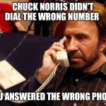 Chuck Norris Phone | CHUCK NORRIS DIDN’T DIAL THE WRONG NUMBER; YOU ANSWERED THE WRONG PHONE | image tagged in memes,chuck norris phone,chuck norris | made w/ Imgflip meme maker