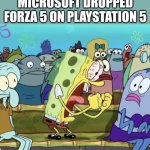 FINALLY! | ME THE SECOND MICROSOFT DROPPED FORZA 5 ON PLAYSTATION 5 | image tagged in spongebob yelling,microsoft,forza 5,playstation | made w/ Imgflip meme maker