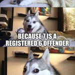 I would be afraid too | WHY IS 6 AFRAID OF 7; BECAUSE 7 IS A REGISTERED 6 OFFENDER | image tagged in memes,bad pun dog | made w/ Imgflip meme maker
