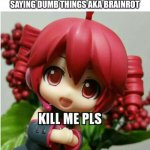 People nowadays will never understand us | WHEN YOUR CLASSMATES ARE SAYING DUMB THINGS AKA BRAINROT | image tagged in kasane teto kill me pls,people nowadays,kasane teto,spread awareness,amazing | made w/ Imgflip meme maker