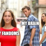 Literally me | MY BRAIN; ME; MY FANDOMS | image tagged in memes,distracted boyfriend | made w/ Imgflip meme maker