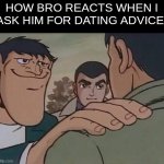 he's got my back | HOW BRO REACTS WHEN I ASK HIM FOR DATING ADVICE: | image tagged in hand on shoulder guy,memes,dating | made w/ Imgflip meme maker