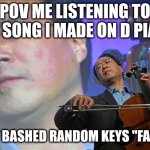if you had one u no | POV ME LISTENING TO THE SONG I MADE ON D PIANO; ( I JUST BASHED RANDOM KEYS "FANCILY") | image tagged in chinese violin | made w/ Imgflip meme maker