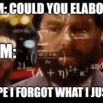 Could you elaborate | THEM: COULD YOU ELABORATE; ME:; THEM:; ME: NOPE I FORGOT WHAT I JUST SAID | image tagged in zach galifianakis hangover math,nope | made w/ Imgflip meme maker