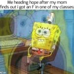 ... | Me heading hope after my mom finds out i got an F in one of my classes: | image tagged in spongebob panic inside,funny,memes | made w/ Imgflip meme maker
